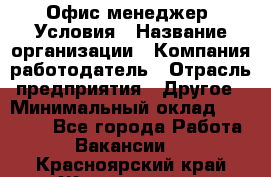 Офис-менеджер. Условия › Название организации ­ Компания-работодатель › Отрасль предприятия ­ Другое › Минимальный оклад ­ 18 000 - Все города Работа » Вакансии   . Красноярский край,Железногорск г.